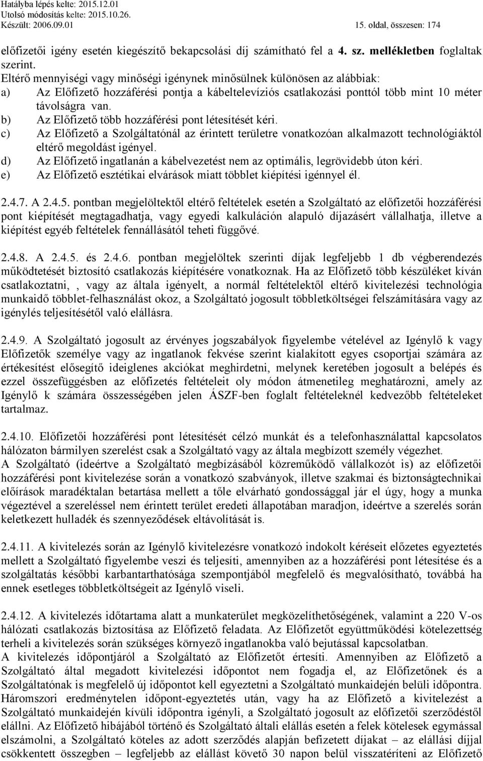 b) Az Előfizető több hozzáférési pont létesítését kéri. c) Az Előfizető a Szolgáltatónál az érintett területre vonatkozóan alkalmazott technológiáktól eltérő megoldást igényel.