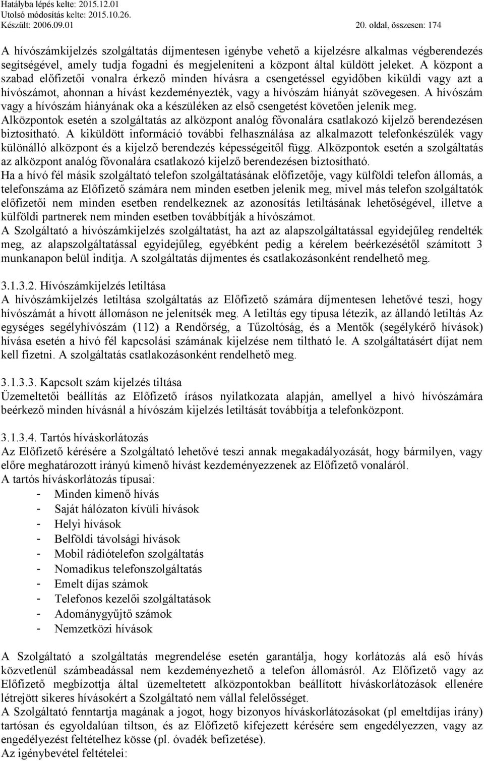 A központ a szabad előfizetői vonalra érkező minden hívásra a csengetéssel egyidőben kiküldi vagy azt a hívószámot, ahonnan a hívást kezdeményezték, vagy a hívószám hiányát szövegesen.