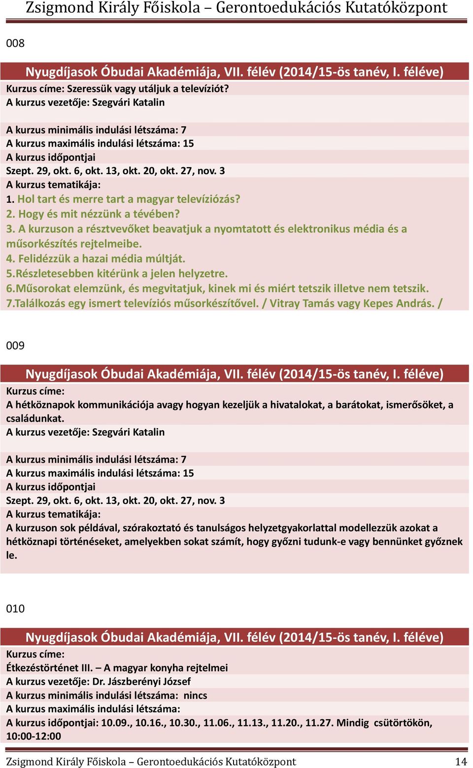 Hol tart és merre tart a magyar televíziózás? 2. Hogy és mit nézzünk a tévében? 3. A kurzuson a résztvevőket beavatjuk a nyomtatott és elektronikus média és a műsorkészítés rejtelmeibe. 4.