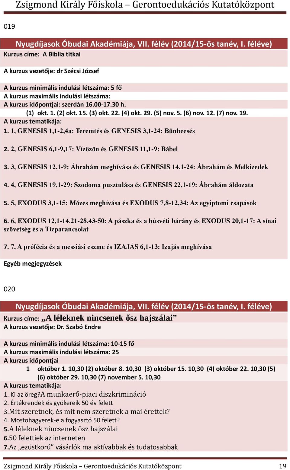 2, GENESIS 6,1-9,17: Vízözön és GENESIS 11,1-9: Bábel 3. 3, GENESIS 12,1-9: Ábrahám meghívása és GENESIS 14,1-24: Ábrahám és Melkizedek 4.