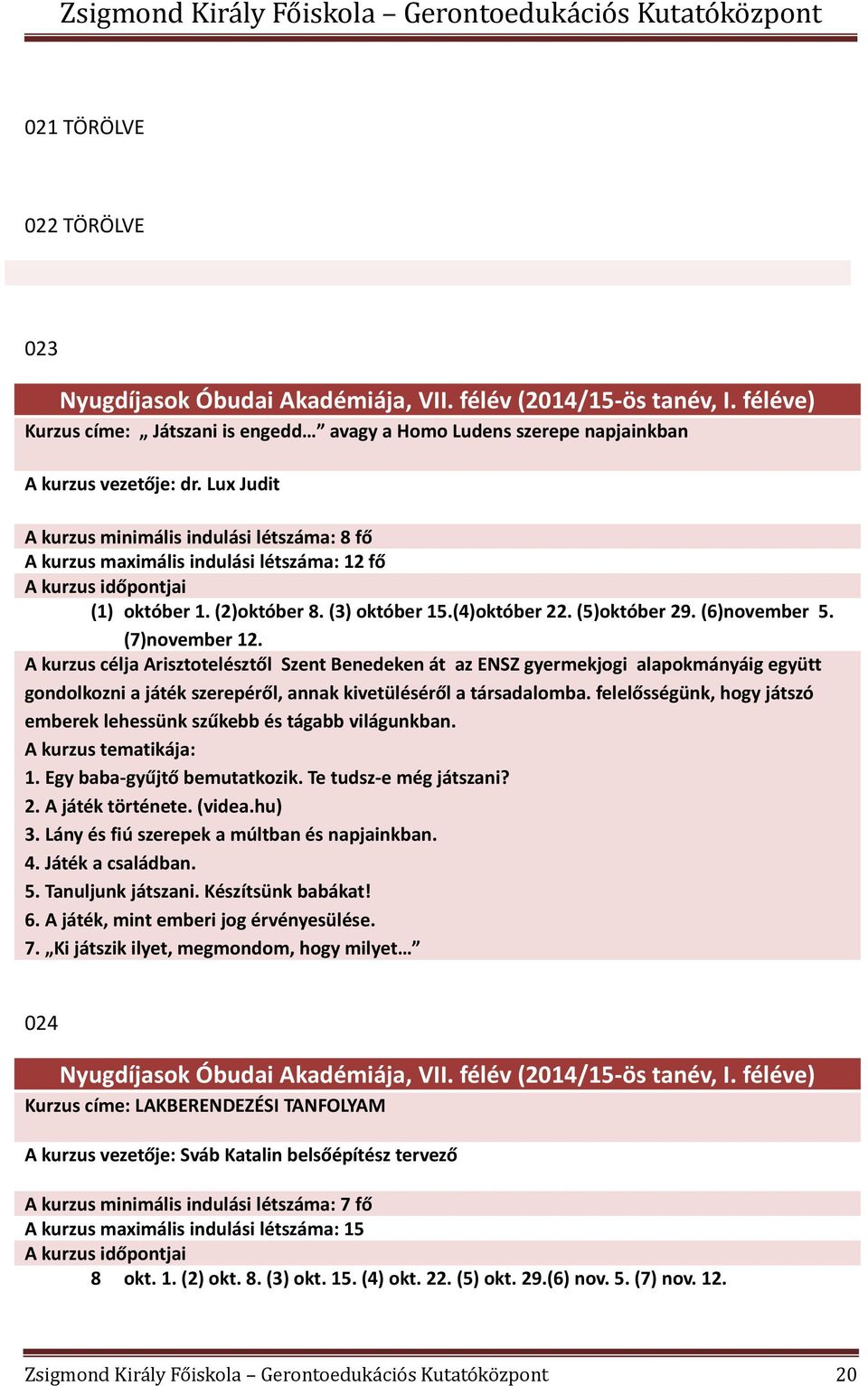 (7)november 12. A kurzus célja Arisztotelésztől Szent Benedeken át az ENSZ gyermekjogi alapokmányáig együtt gondolkozni a játék szerepéről, annak kivetüléséről a társadalomba.