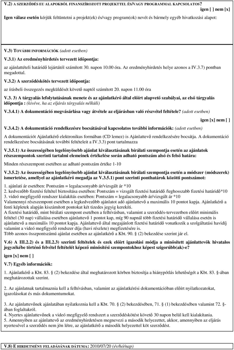 TOVÁBBI INFORMÁCIÓK (adott esetben) V.3.1) Az eredményhirdetés tervezett időpontja: az ajánlattételi határidő lejártától számított 30. napon 10.00 óra. Az eredményhirdetés helye azonos a IV.3.7) pontban megadottal.