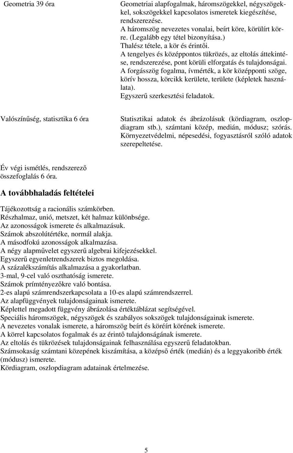 A forgásszög fogalma, ívmérték, a kör középponti szöge, körív hossza, körcikk kerülete, területe (képletek használata). Egyszerű szerkesztési feladatok.