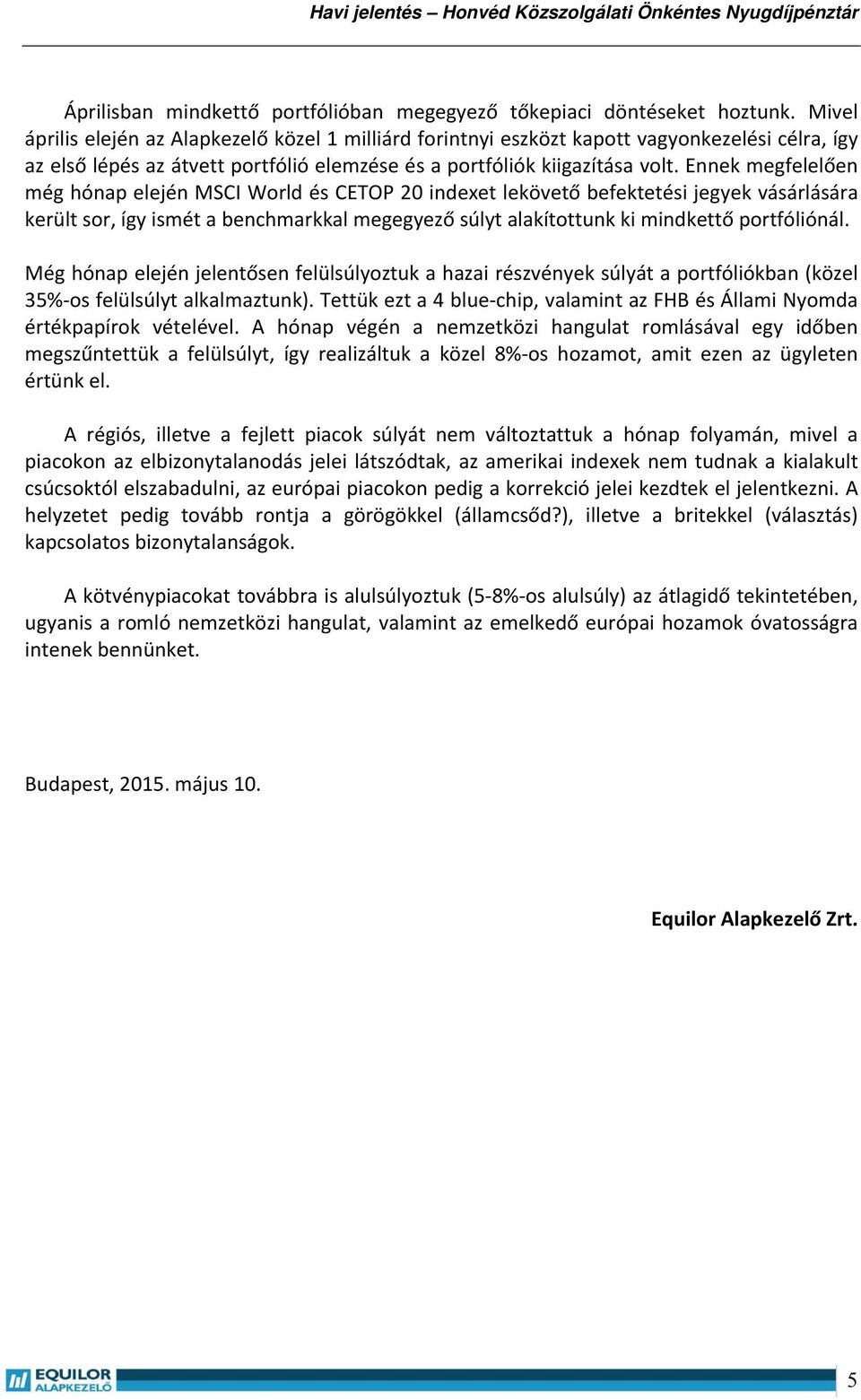 Ennek megfelelően még hónap elején MSCI World és CETOP 20 indexet lekövető befektetési jegyek vásárlására került sor, így ismét a benchmarkkal megegyező súlyt alakítottunk ki mindkettő portfóliónál.