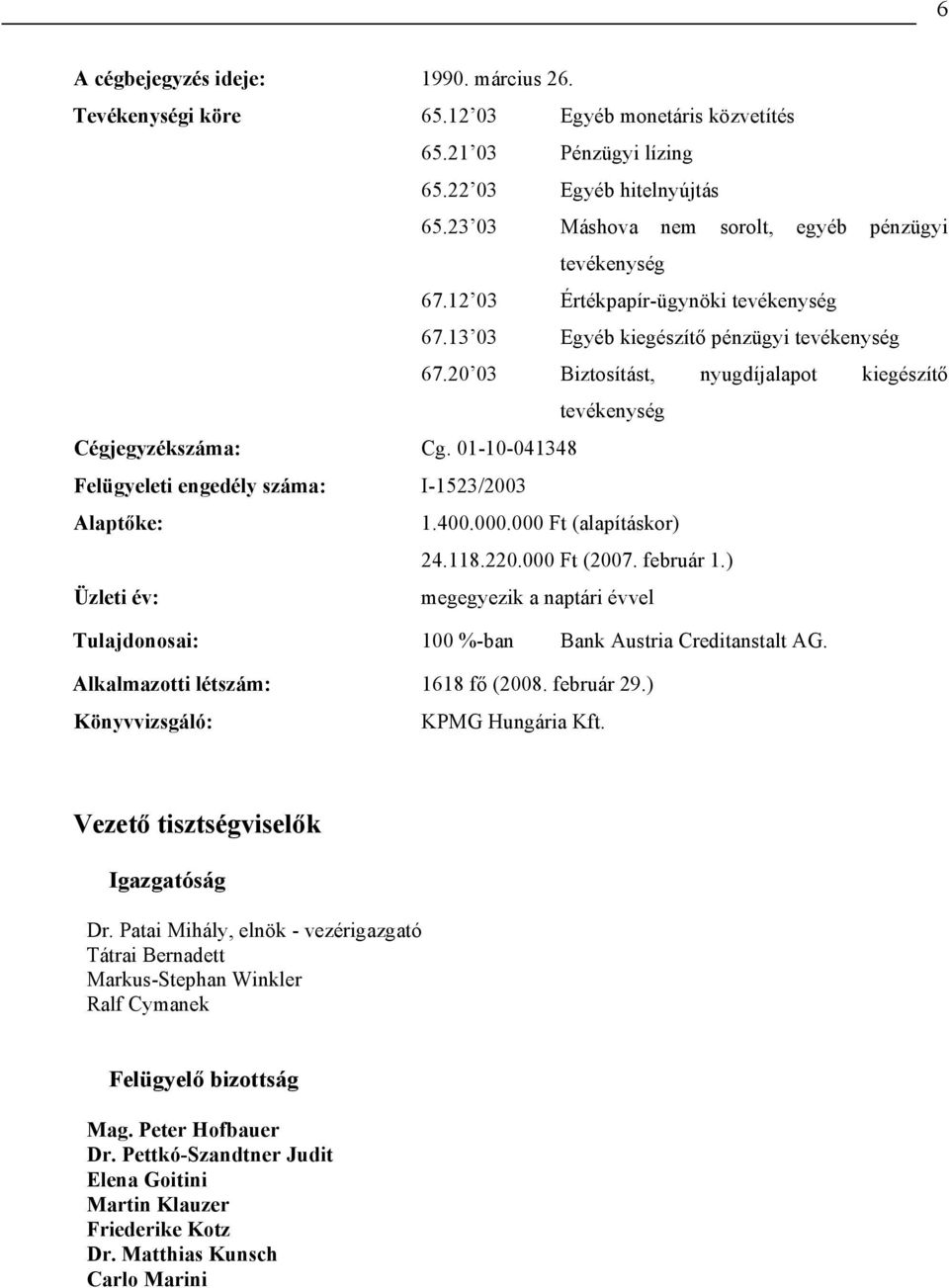 20 03 Biztosítást, nyugdíjalapot kiegészítő tevékenység Cégjegyzékszáma: Cg. 01-10-041348 Felügyeleti engedély száma: I-1523/2003 Alaptőke: 1.400.000.000 Ft (alapításkor) 24.118.220.000 Ft (2007.