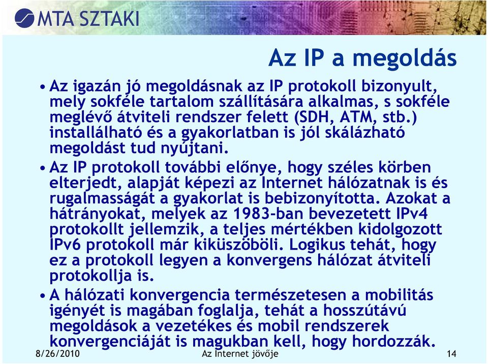 Az IP protokoll további előnye, hogy széles körben elterjedt, alapját képezi az Internet hálózatnak is és rugalmasságát a gyakorlat is bebizonyította.