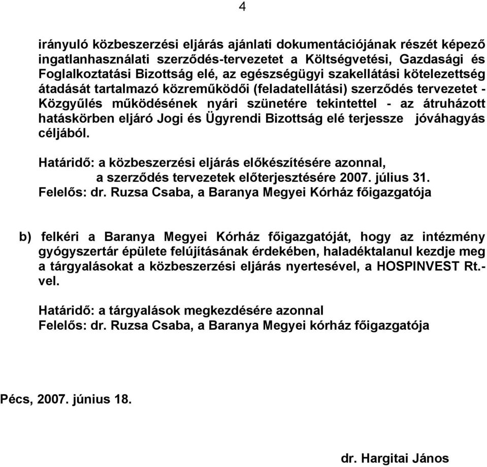 Ügyrendi Bizottság elé terjessze jóváhagyás céljából. Határidő: a közbeszerzési eljárás előkészítésére azonnal, a szerződés tervezetek előterjesztésére 2007. július 31. Felelős: dr.