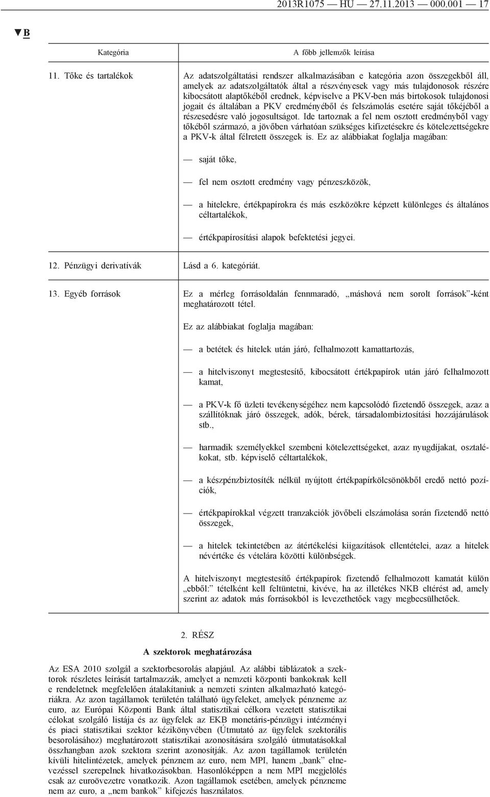 alaptőkéből erednek, képviselve a PKV-ben más birtokosok tulajdonosi jogait és általában a PKV eredményéből és felszámolás esetére saját tőkéjéből a részesedésre való jogosultságot.