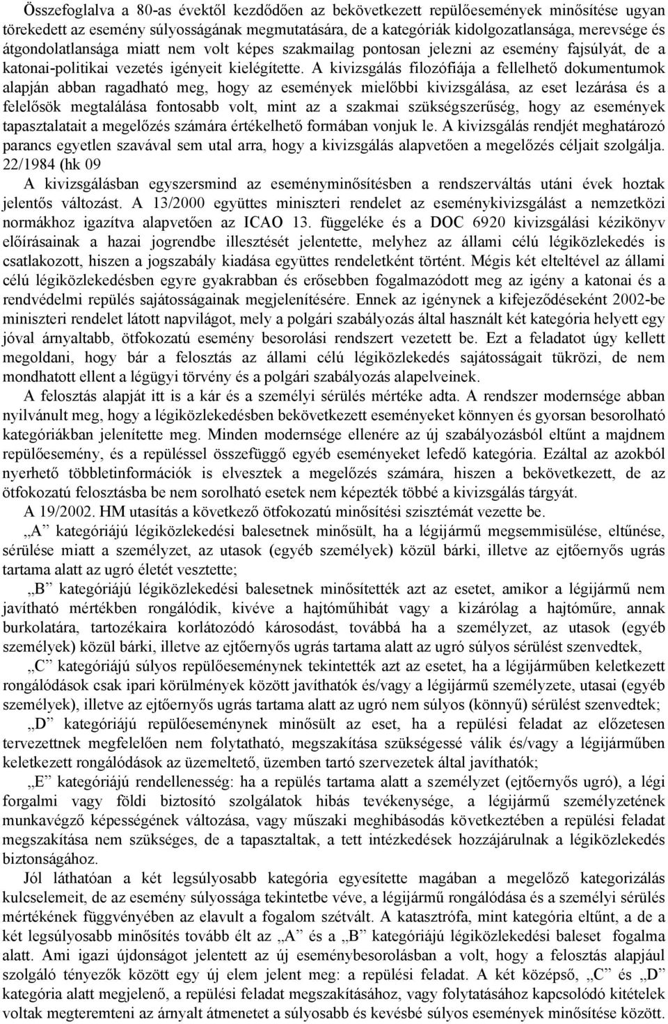 A kivizsgálás filozófiája a fellelhető dokumentumok alapján abban ragadható meg, hogy az események mielőbbi kivizsgálása, az eset lezárása és a felelősök megtalálása fontosabb volt, mint az a szakmai