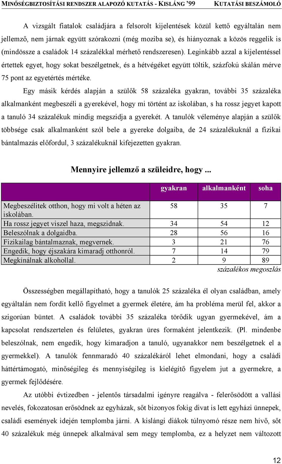 Egy másik kérdés alapján a szülők 58 százaléka gyakran, további 35 százaléka alkalmanként megbeszéli a gyerekével, hogy mi történt az iskolában, s ha rossz jegyet kapott a tanuló 34 százalékuk mindig