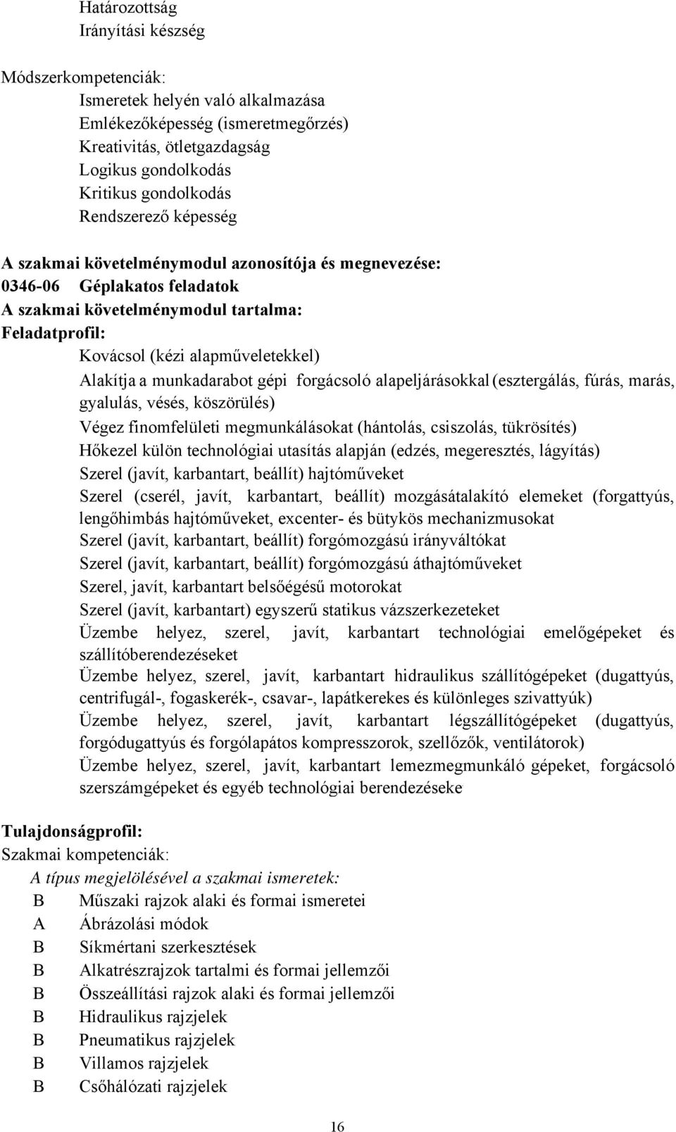 a munkadarabot gépi forgácsoló alapeljárásokkal(esztergálás, fúrás, marás, gyalulás, vésés, köszörülés) Végez finomfelületi megmunkálásokat (hántolás, csiszolás, tükrösítés) Hőkezel külön