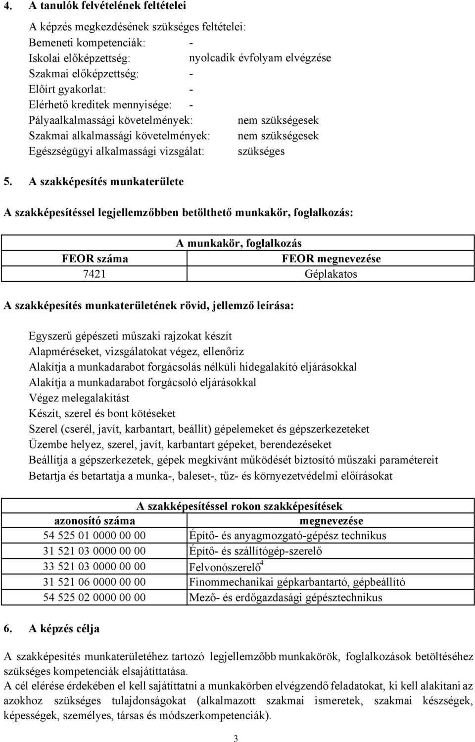 A szakképesítés munkaterülete A szakképesítéssel legjellemzőbben betölthető munkakör, foglalkozás: A szakképesítés munkaterületének rövid, jellemző leírása: Egyszerű gépészeti műszaki rajzokat készít