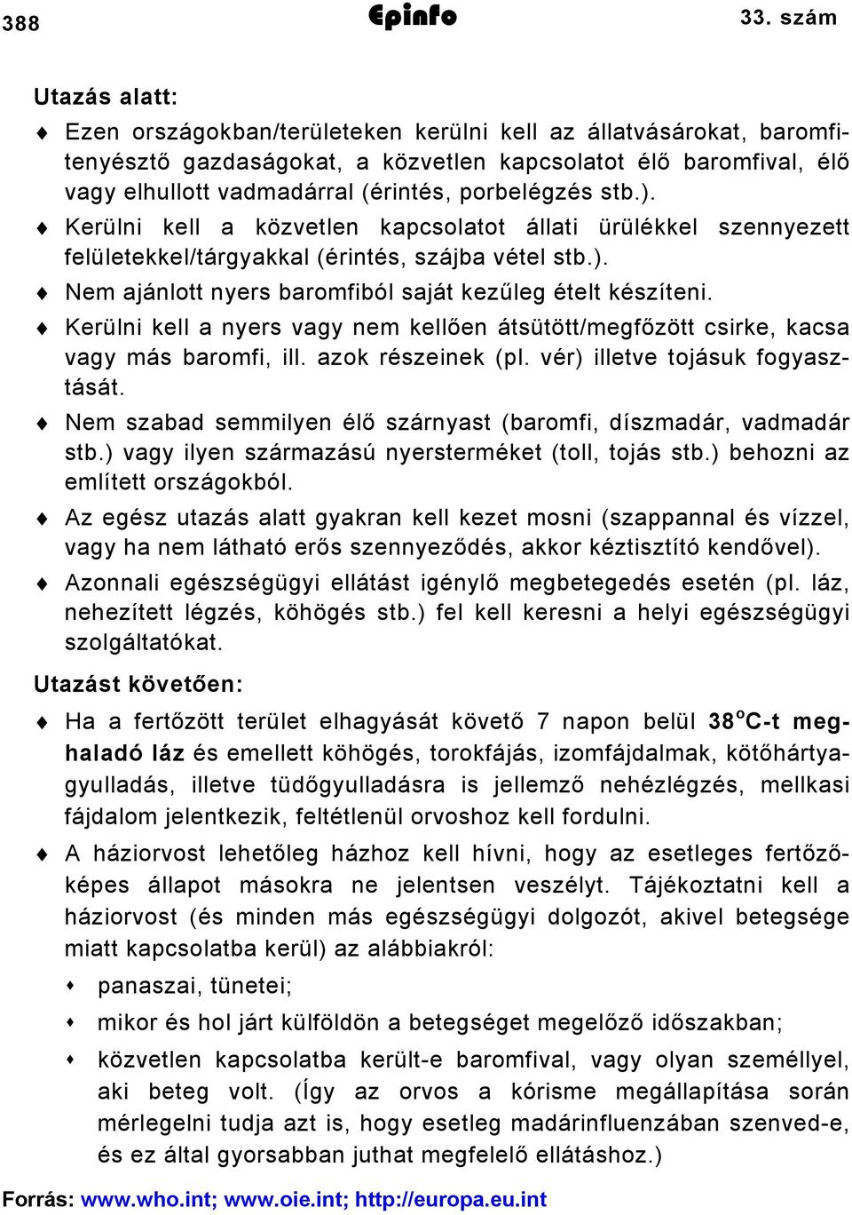 porbelégzés stb.). Kerülni kell a közvetlen kapcsolatot állati ürülékkel szennyezett felületekkel/tárgyakkal (érintés, szájba vétel stb.). Nem ajánlott nyers baromfiból saját kezűleg ételt készíteni.