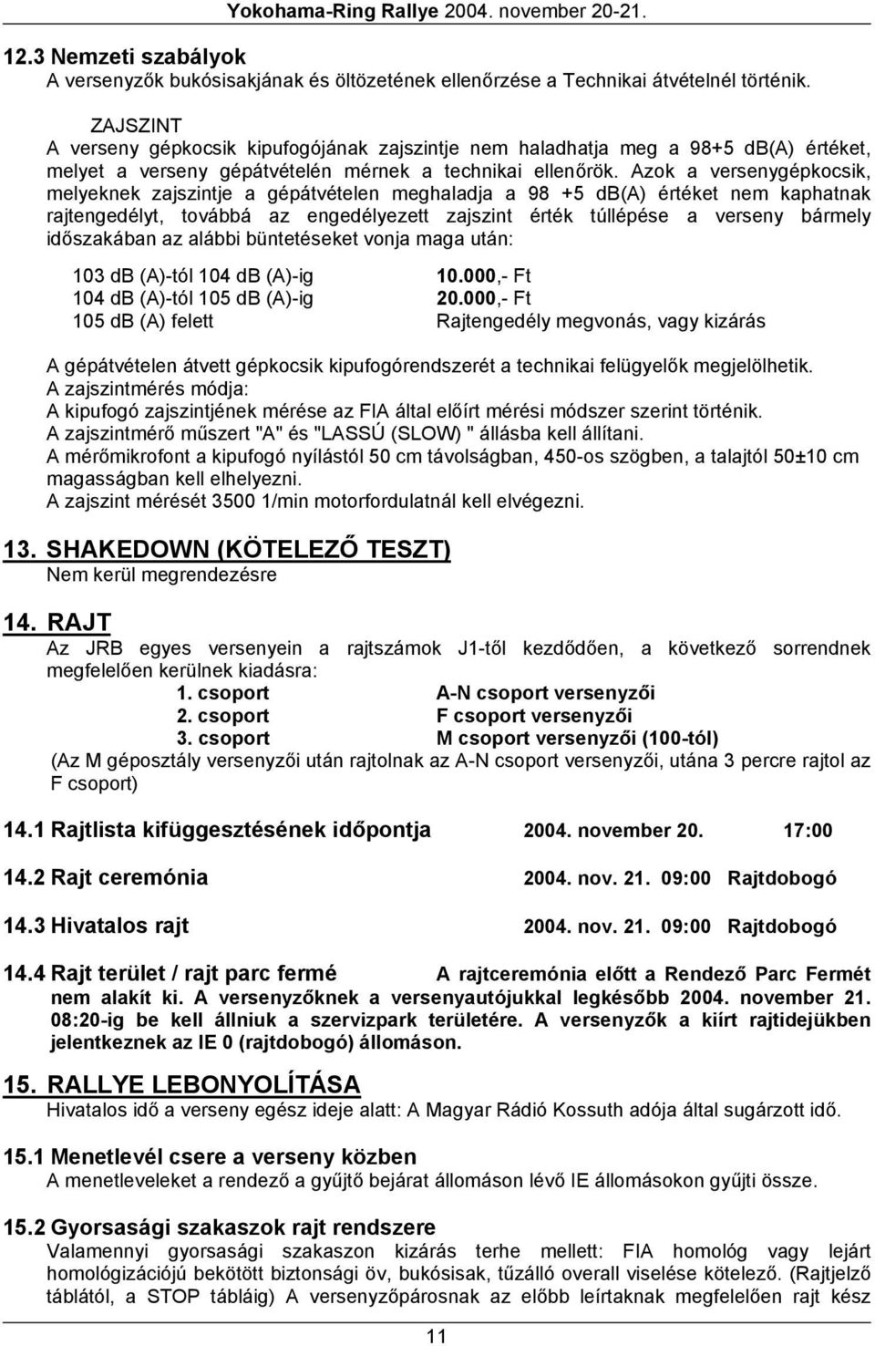 Azok a versenygépkocsik, melyeknek zajszintje a gépátvételen meghaladja a 98 +5 db(a) értéket nem kaphatnak rajtengedélyt, továbbá az engedélyezett zajszint érték túllépése a verseny bármely