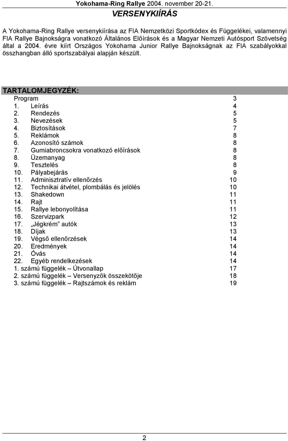 Nevezések 15 4. Biztosítások 17 5. Reklámok 18 6. Azonosító számok 18 7. Gumiabroncsokra vonatkozó előírások 18 8. Üzemanyag 18 9. Tesztelés 18 10. Pályabejárás 19 11. Adminisztratív ellenőrzés 10 12.