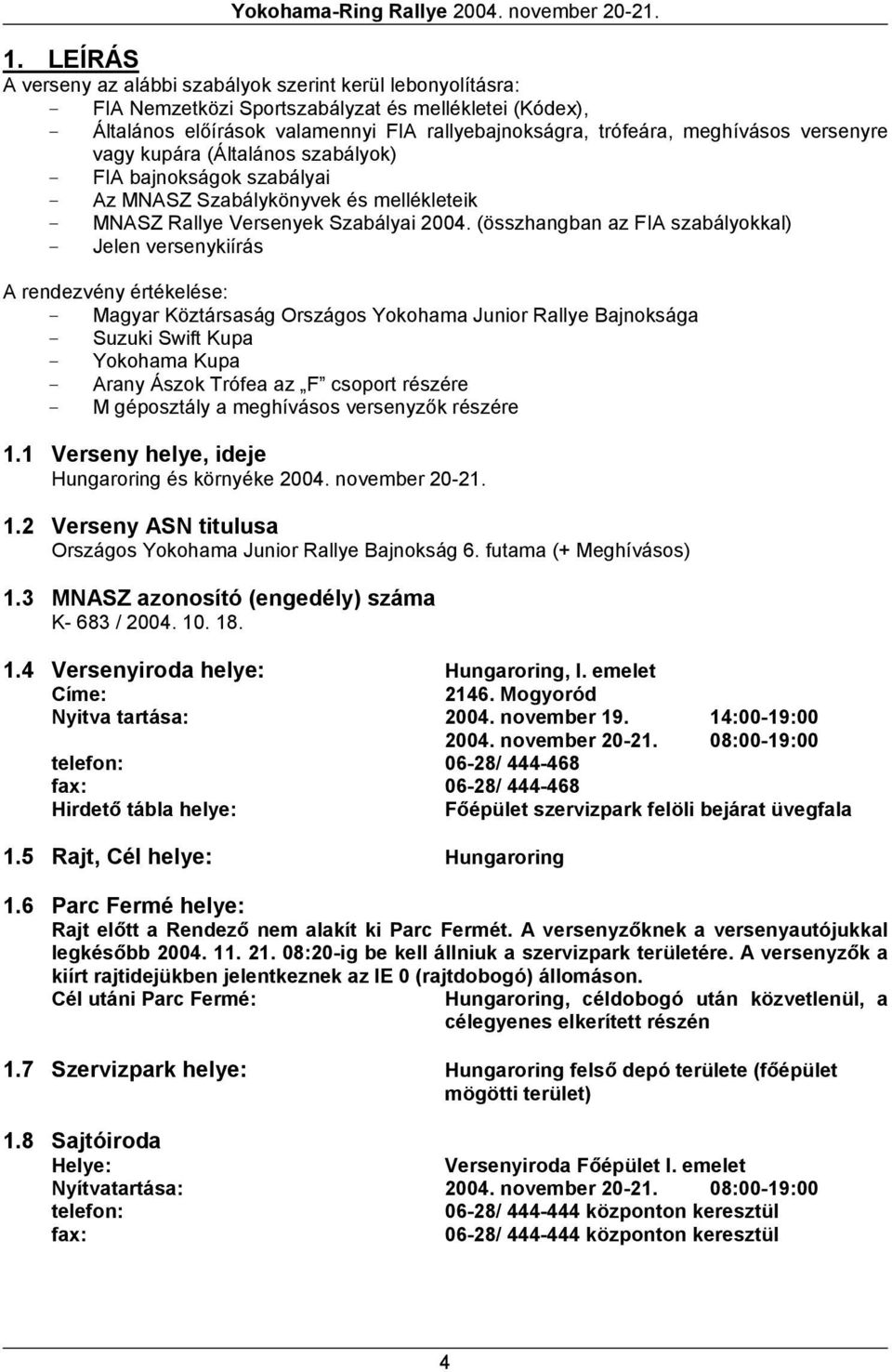 (összhangban az FIA szabályokkal) - Jelen versenykiírás A rendezvény értékelése: - Magyar Köztársaság Országos Yokohama Junior Rallye Bajnoksága - Suzuki Swift Kupa - Yokohama Kupa - Arany Ászok