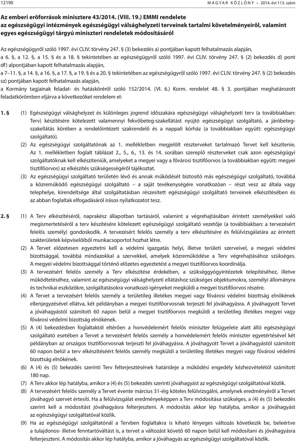 szóló 1997. évi CLIV. törvény 247. (3) bekezdés a) pontjában kapott felhatalmazás alapján, a 6., a 12., a 15. és a 18. tekintetében az egészségügyről szóló 1997. évi CLIV. törvény 247. (2) bekezdés d) pont df) alpontjában kapott felhatalmazás alapján, a 7 11.