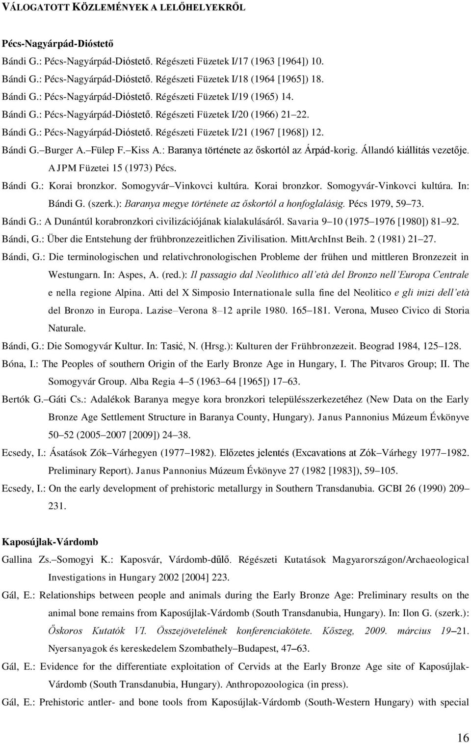 Bándi G. Burger A. Fülep F. Kiss A.: Baranya története az őskortól az Árpád-korig. Állandó kiállítás vezetője. A JPM Füzetei 15 (1973) Pécs. Bándi G.: Korai bronzkor. Somogyvár Vinkovci kultúra.