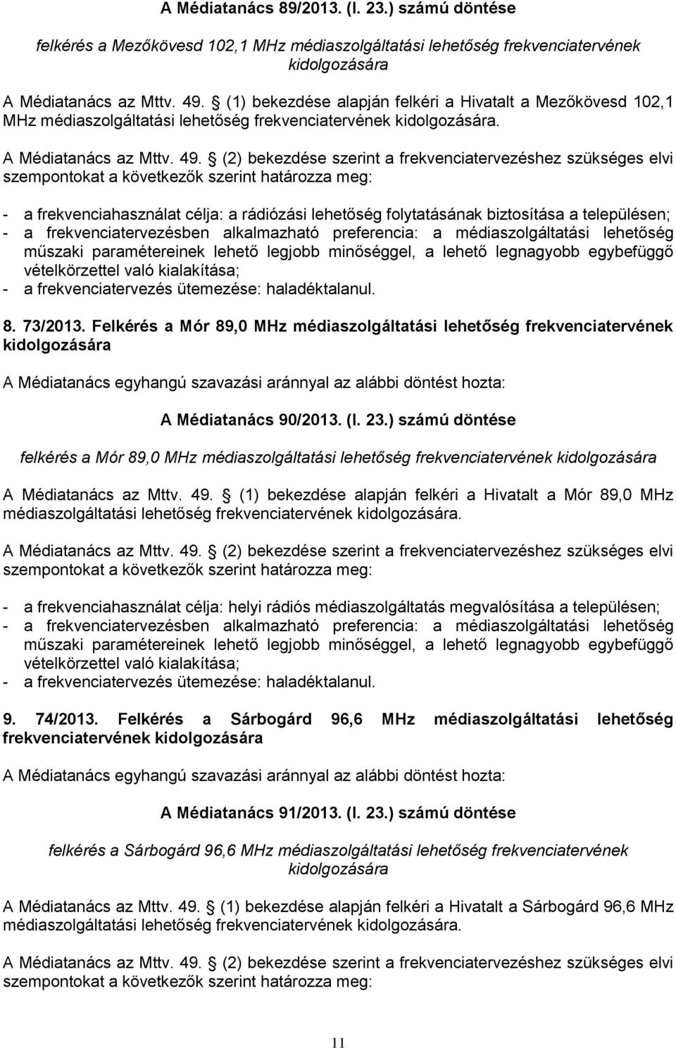 (2) bekezdése szerint a frekvenciatervezéshez szükséges elvi szempontokat a következők szerint határozza meg: - a frekvenciahasználat célja: a rádiózási lehetőség folytatásának biztosítása a