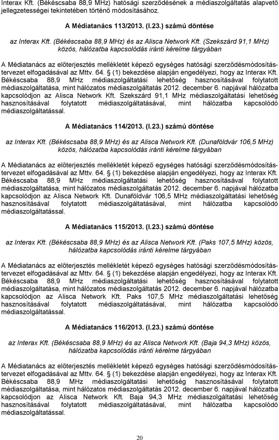 (Szekszárd 91,1 MHz) közös, hálózatba kapcsolódás iránti kérelme tárgyában A Médiatanács az előterjesztés mellékletét képező egységes hatósági szerződésmódosítástervezet elfogadásával az Mttv. 64.
