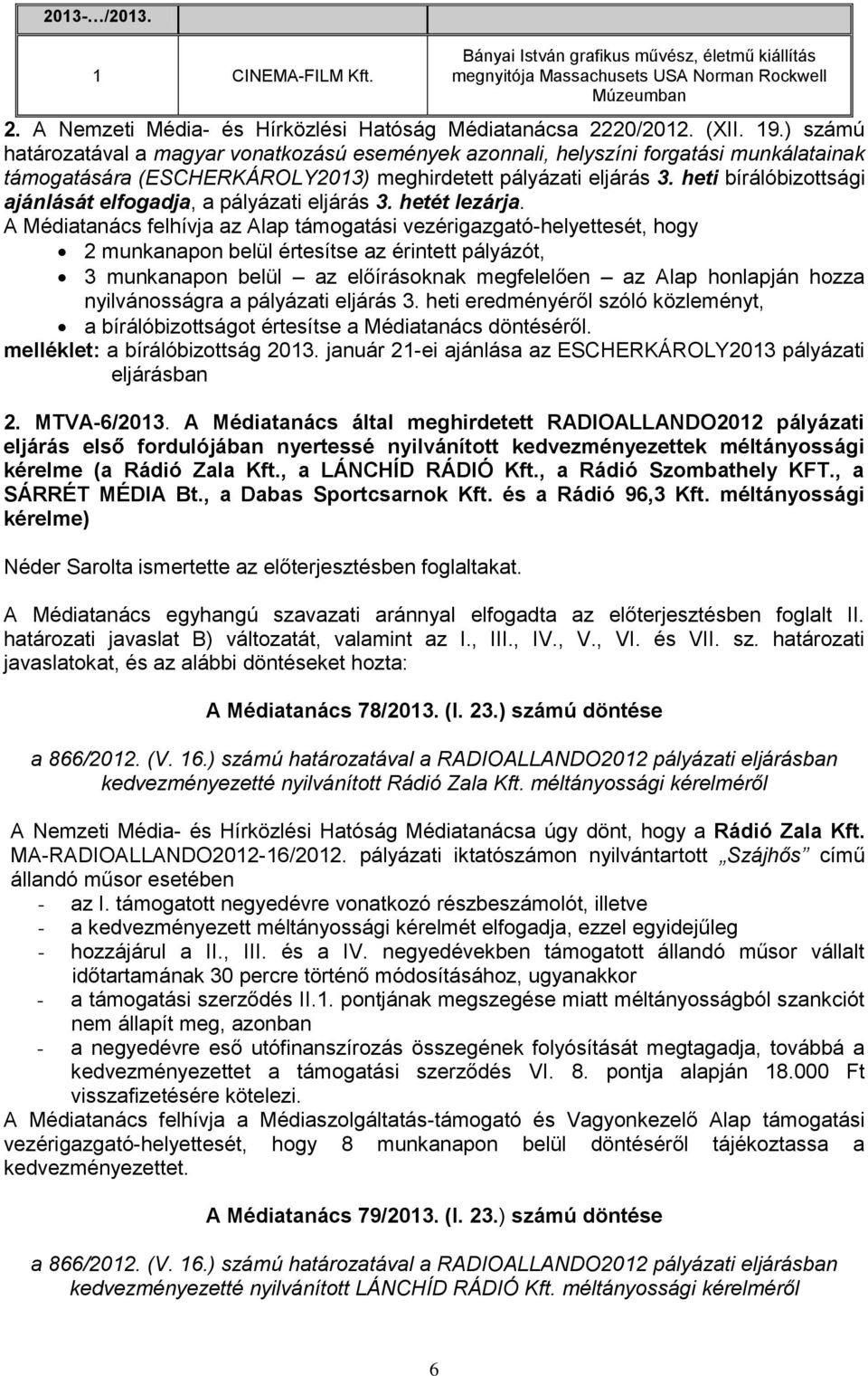 heti bírálóbizottsági ajánlását elfogadja, a pályázati eljárás 3. hetét lezárja.