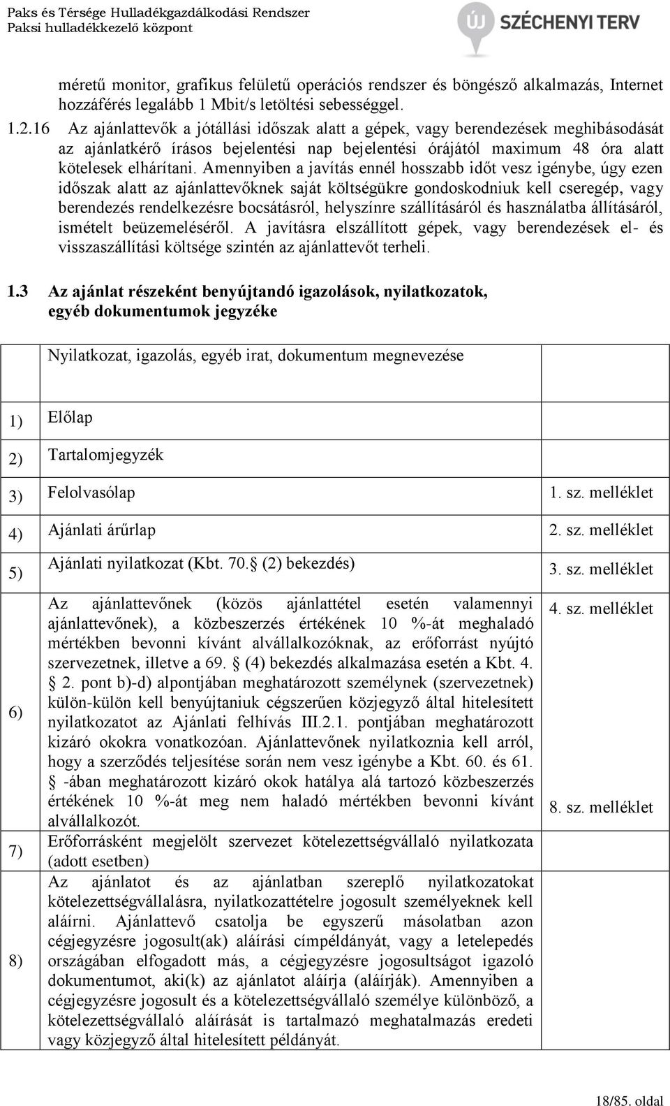 Amennyiben a javítás ennél hosszabb időt vesz igénybe, úgy ezen időszak alatt az ajánlattevőknek saját költségükre gondoskodniuk kell cseregép, vagy berendezés rendelkezésre bocsátásról, helyszínre