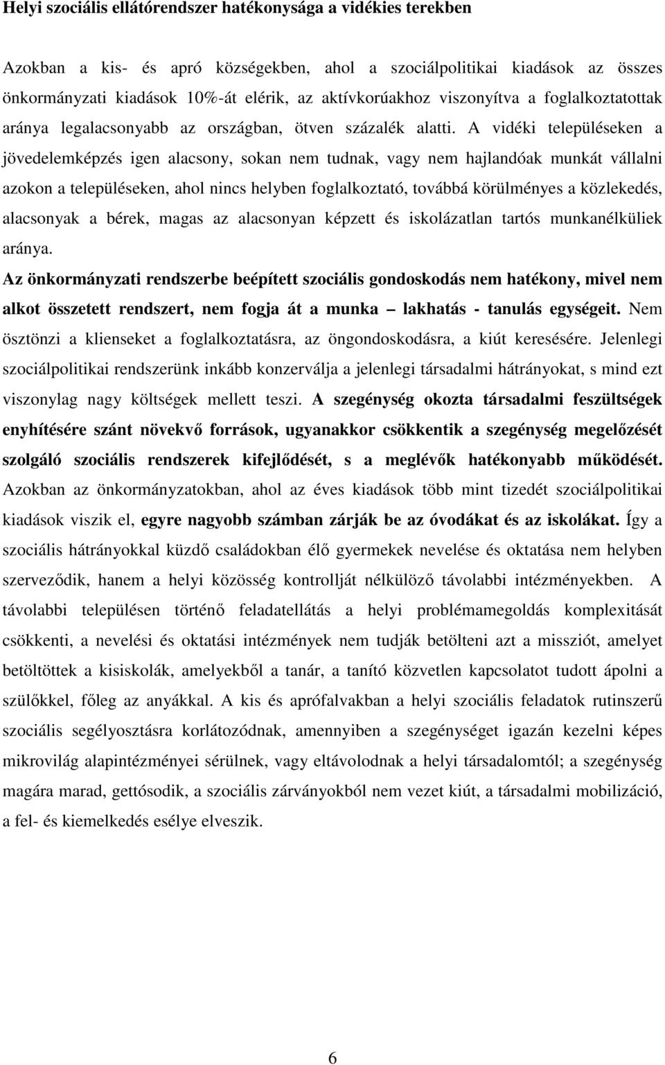 A vidéki településeken a jövedelemképzés igen alacsony, sokan nem tudnak, vagy nem hajlandóak munkát vállalni azokon a településeken, ahol nincs helyben foglalkoztató, továbbá körülményes a