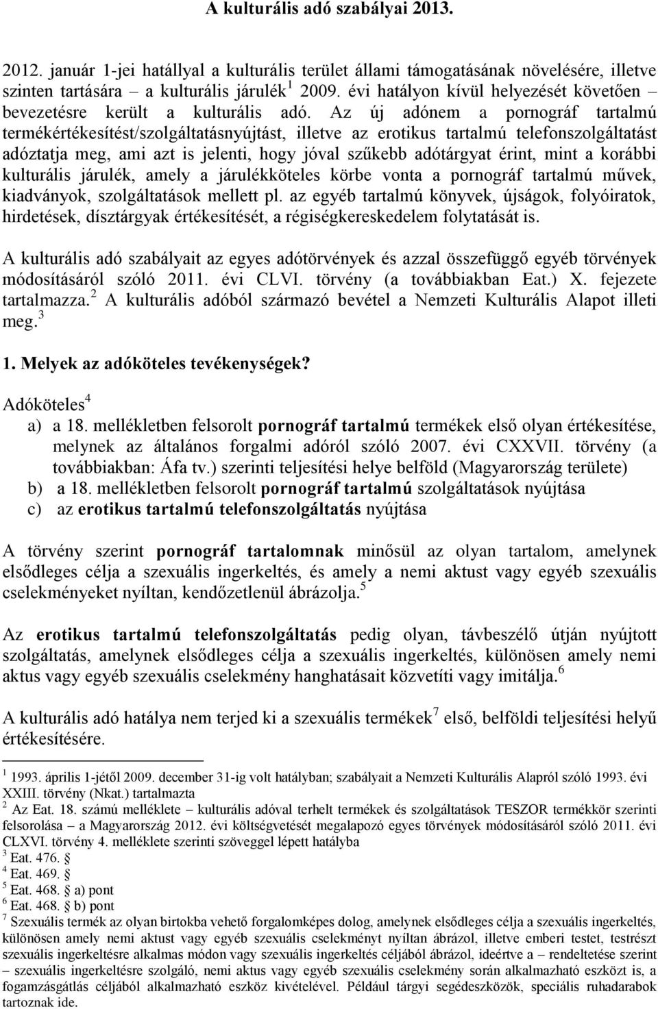 Az új adónem a pornográf tartalmú termékértékesítést/szolgáltatásnyújtást, illetve az erotikus tartalmú telefonszolgáltatást adóztatja meg, ami azt is jelenti, hogy jóval szűkebb adótárgyat érint,