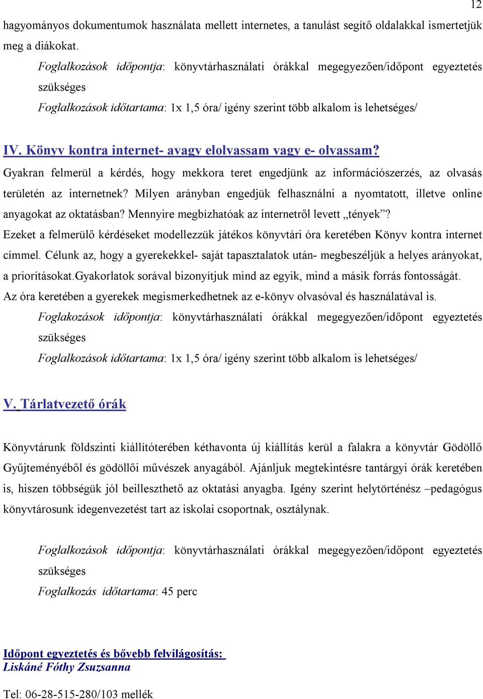 Könyv kontra internet- avagy elolvassam vagy e- olvassam? Gyakran felmerül a kérdés, hogy mekkora teret engedjünk az információszerzés, az olvasás területén az internetnek?