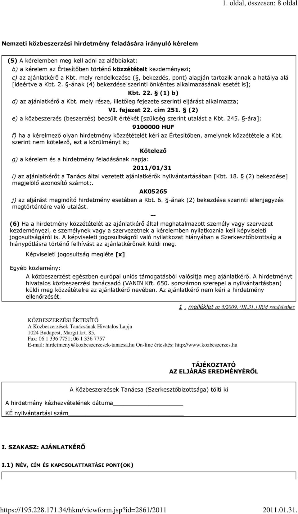 (1) b) d) az ajánlatkérı a Kbt. mely része illetıleg fejezete szerinti eljárást alkalmazza; VI. fejezet 22. cím 251. (2) e) a közbeszerzés (beszerzés) becsült értékét [szükség szerint utalást a Kbt.