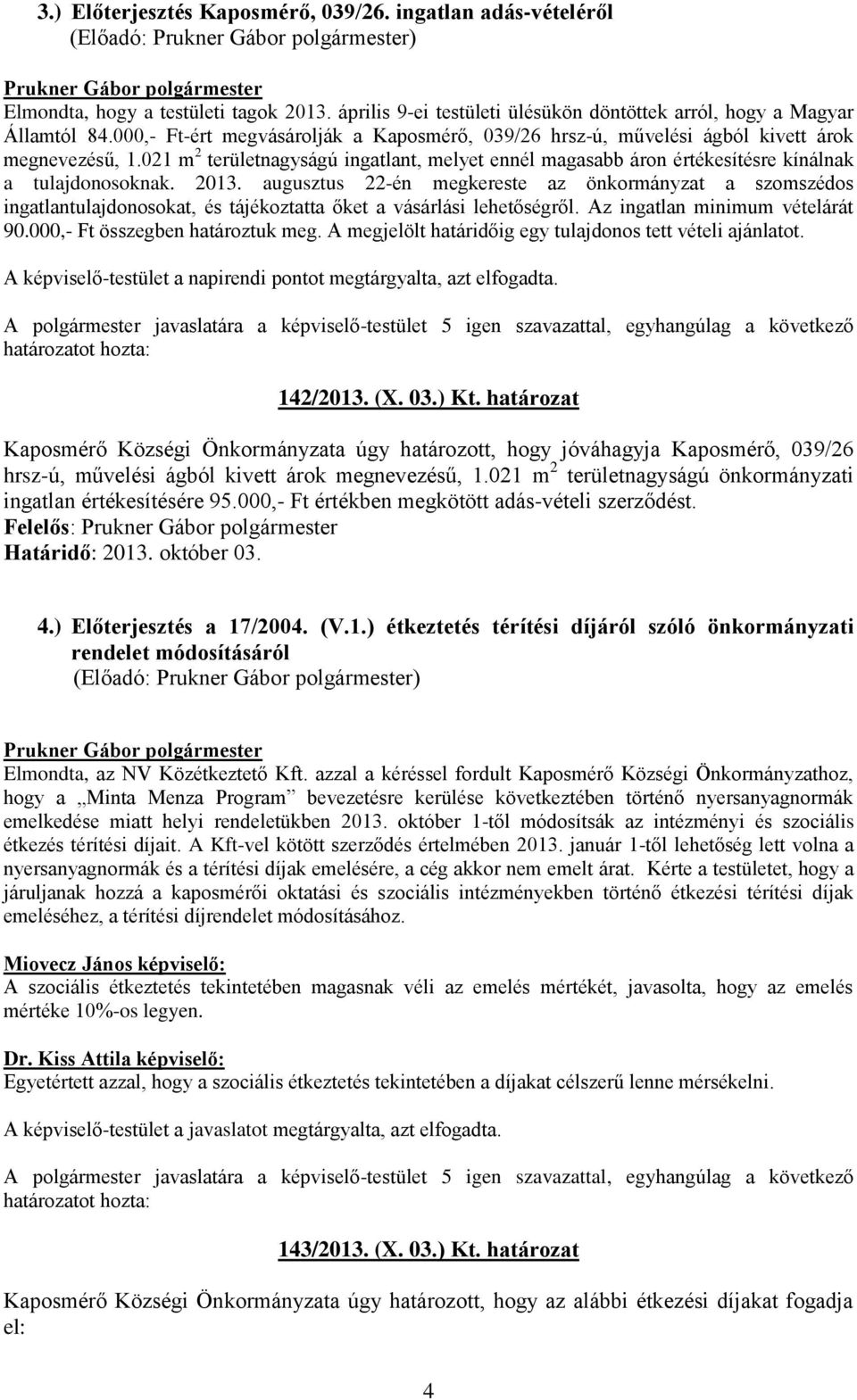 2013. augusztus 22-én megkereste az önkormányzat a szomszédos ingatlantulajdonosokat, és tájékoztatta őket a vásárlási lehetőségről. Az ingatlan minimum vételárát 90.000,- Ft összegben határoztuk meg.