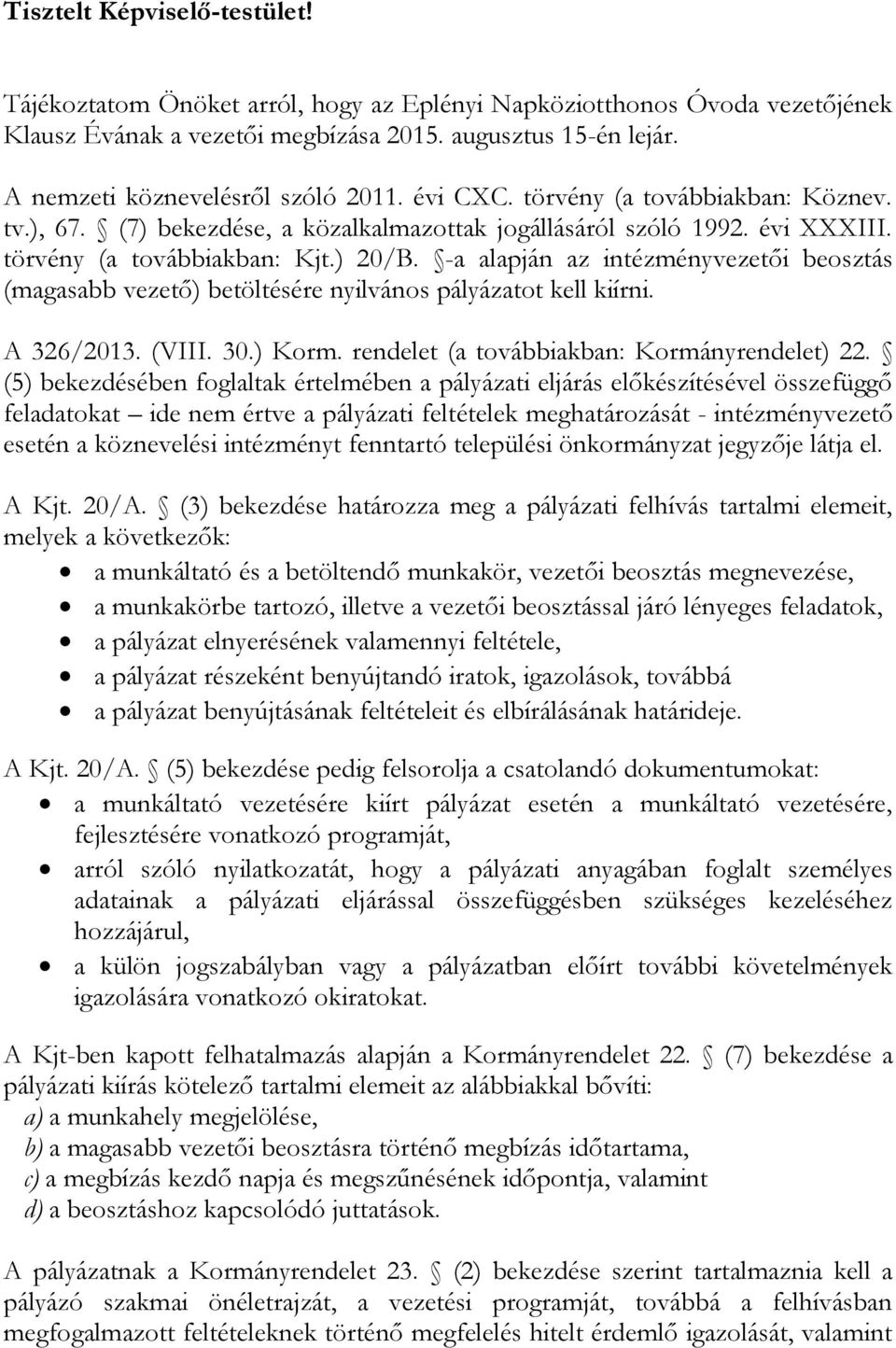 -a alapján az intézményvezetői beosztás (magasabb vezető) betöltésére nyilvános pályázatot kell kiírni. A 326/2013. (VIII. 30.) Korm. rendelet (a továbbiakban: Kormányrendelet) 22.