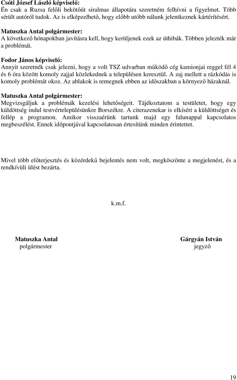 Fodor János képviselő: Annyit szeretnék csak jelezni, hogy a volt TSZ udvarban működő cég kamionjai reggel fél 4 és 6 óra között komoly zajjal közlekednek a településen keresztül.