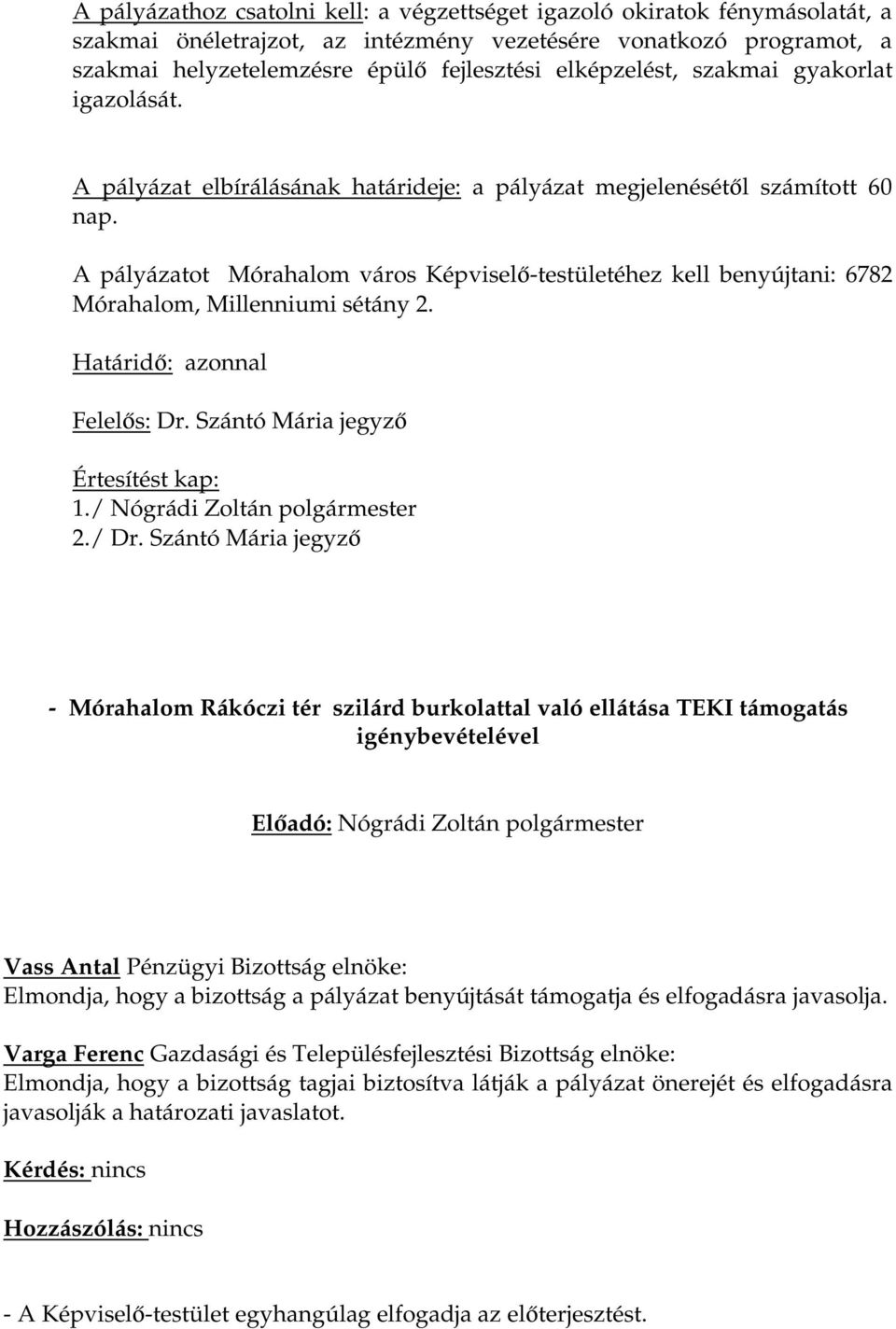 A pályázatot Mórahalom város Képviselő-testületéhez kell benyújtani: 6782 Mórahalom, Millenniumi sétány 2. Határidő: azonnal Felelős: Dr. Szántó Mária jegyző Értesítést kap: 1.