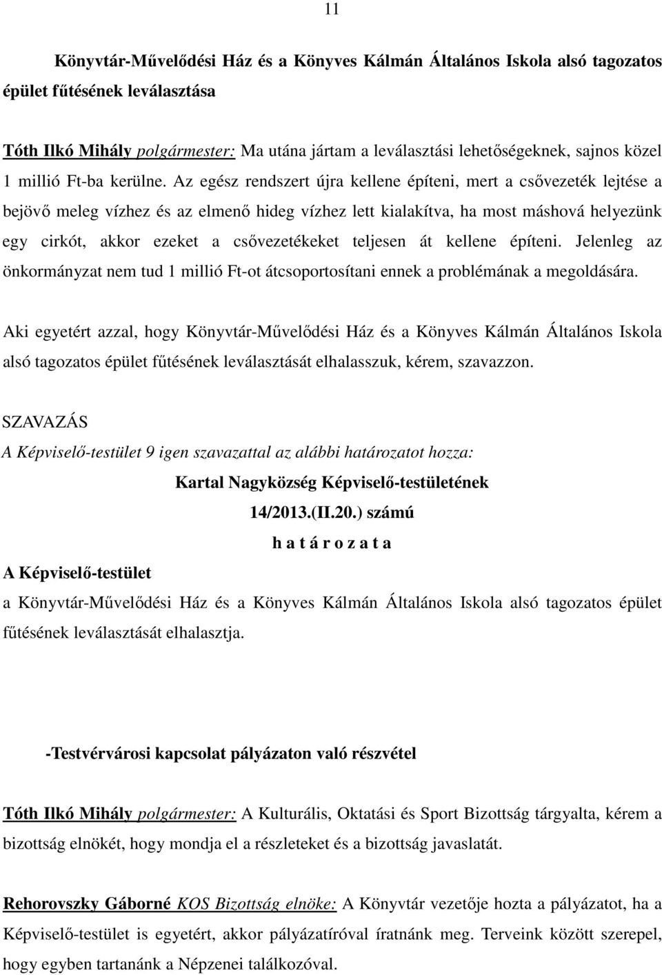 Az egész rendszert újra kellene építeni, mert a csıvezeték lejtése a bejövı meleg vízhez és az elmenı hideg vízhez lett kialakítva, ha most máshová helyezünk egy cirkót, akkor ezeket a csıvezetékeket