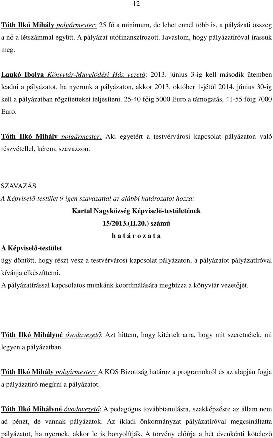 június 30-ig kell a pályázatban rögzítetteket teljesíteni. 25-40 fıig 5000 Euro a támogatás, 41-55 fıig 7000 Euro.