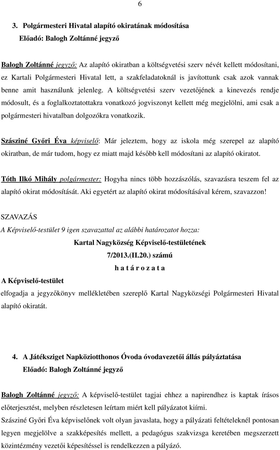 A költségvetési szerv vezetıjének a kinevezés rendje módosult, és a foglalkoztatottakra vonatkozó jogviszonyt kellett még megjelölni, ami csak a polgármesteri hivatalban dolgozókra vonatkozik.