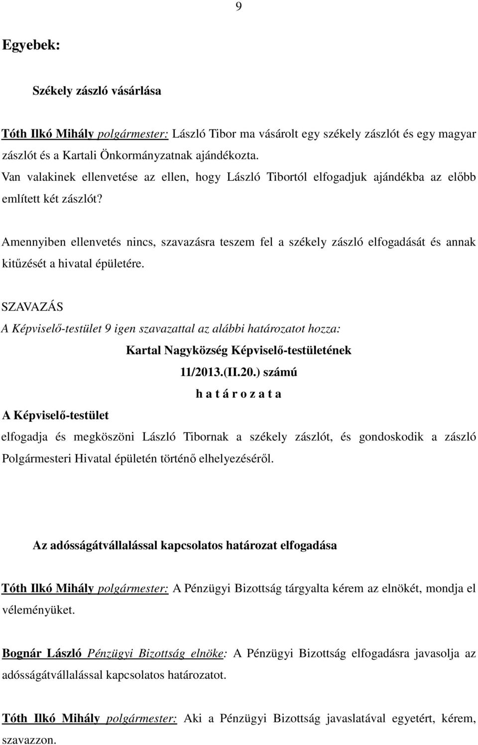 Amennyiben ellenvetés nincs, szavazásra teszem fel a székely zászló elfogadását és annak kitőzését a hivatal épületére. 9 igen szavazattal az alábbi határozatot hozza: 11/201