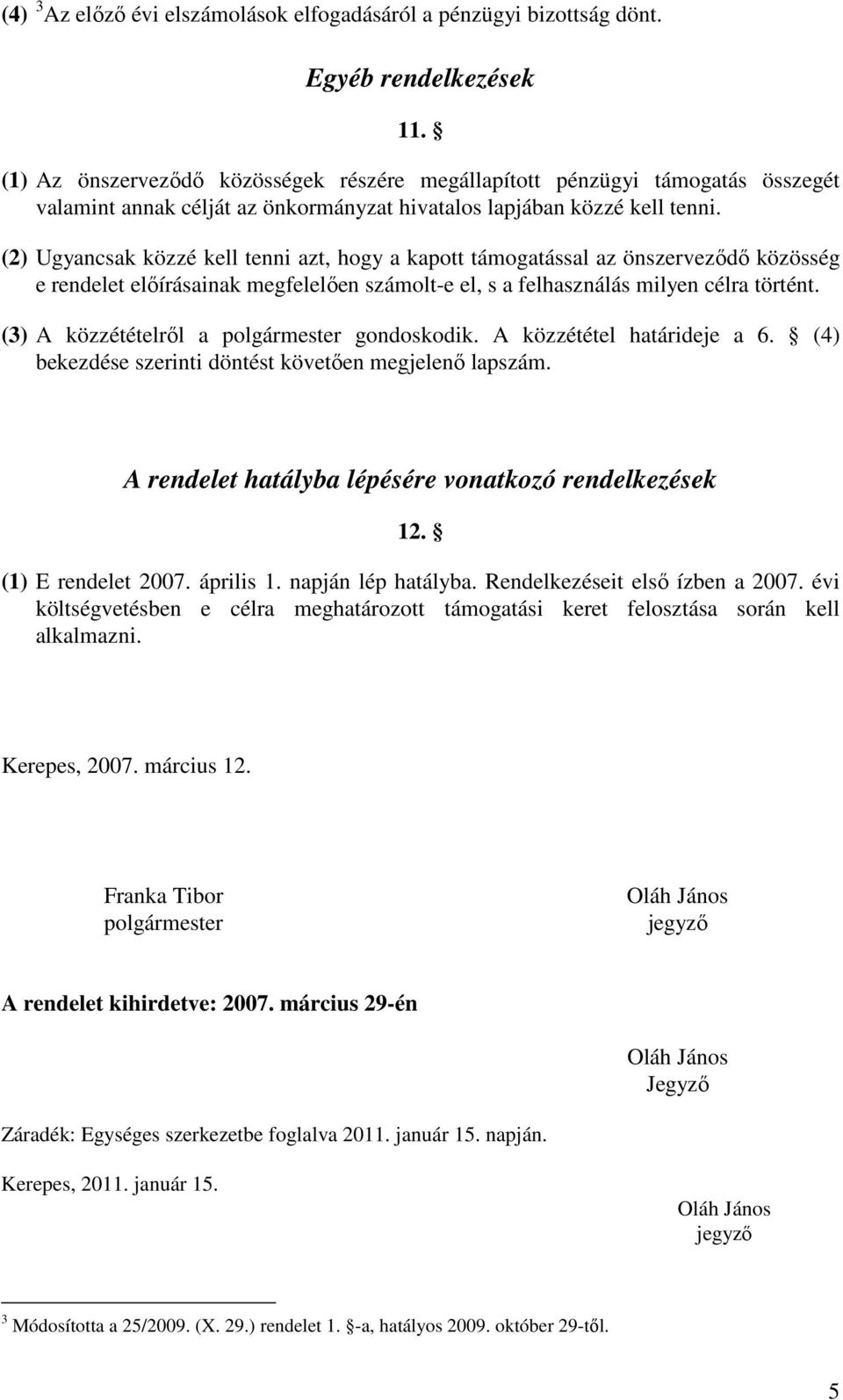 (2) Ugyancsak közzé kell tenni azt, hogy a kapott támogatással az önszerveződő közösség e rendelet előírásainak megfelelően számolt-e el, s a felhasználás milyen célra történt.