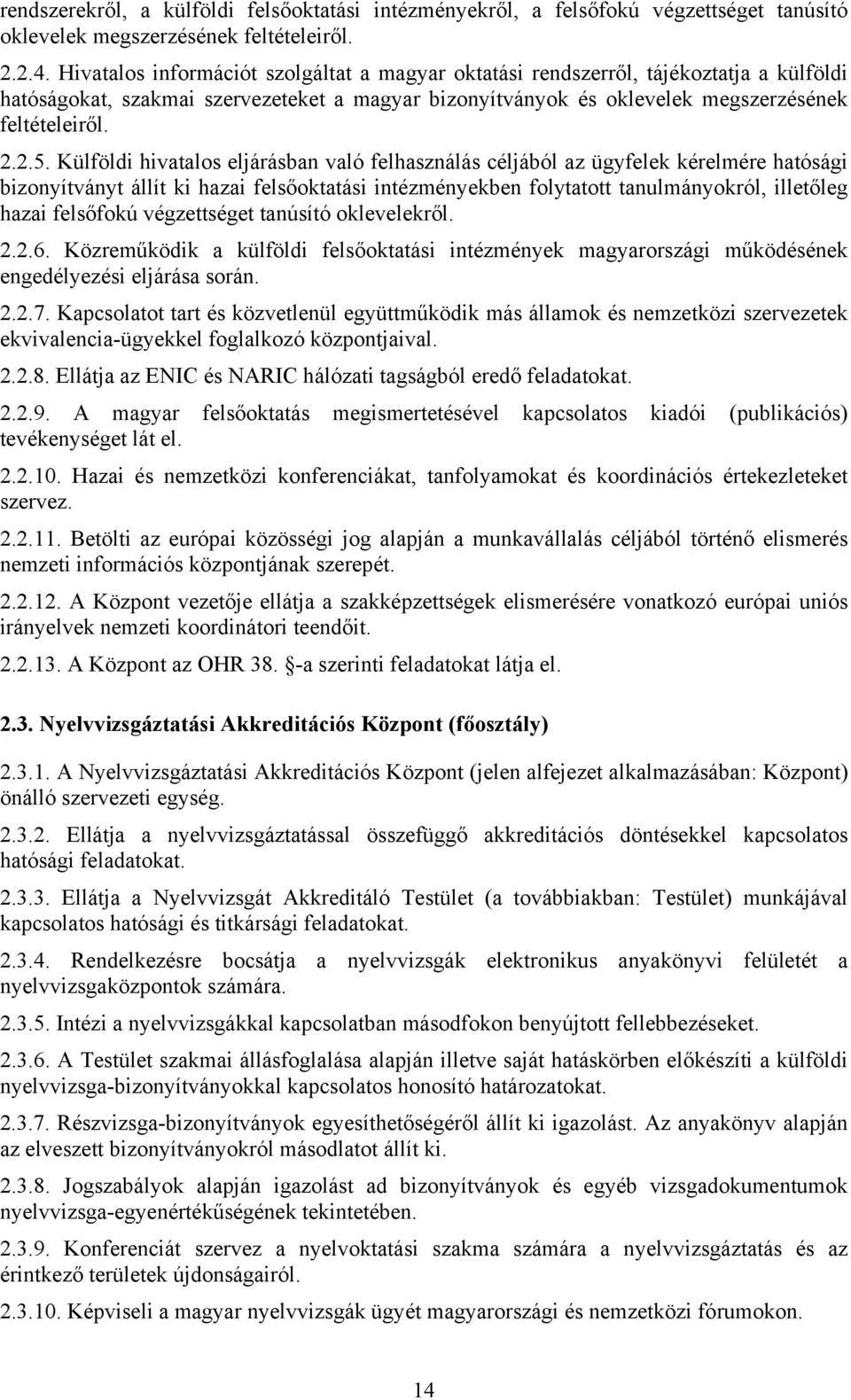 Külföldi hivatalos eljárásban való felhasználás céljából az ügyfelek kérelmére hatósági bizonyítványt állít ki hazai felsőoktatási intézményekben folytatott tanulmányokról, illetőleg hazai felsőfokú