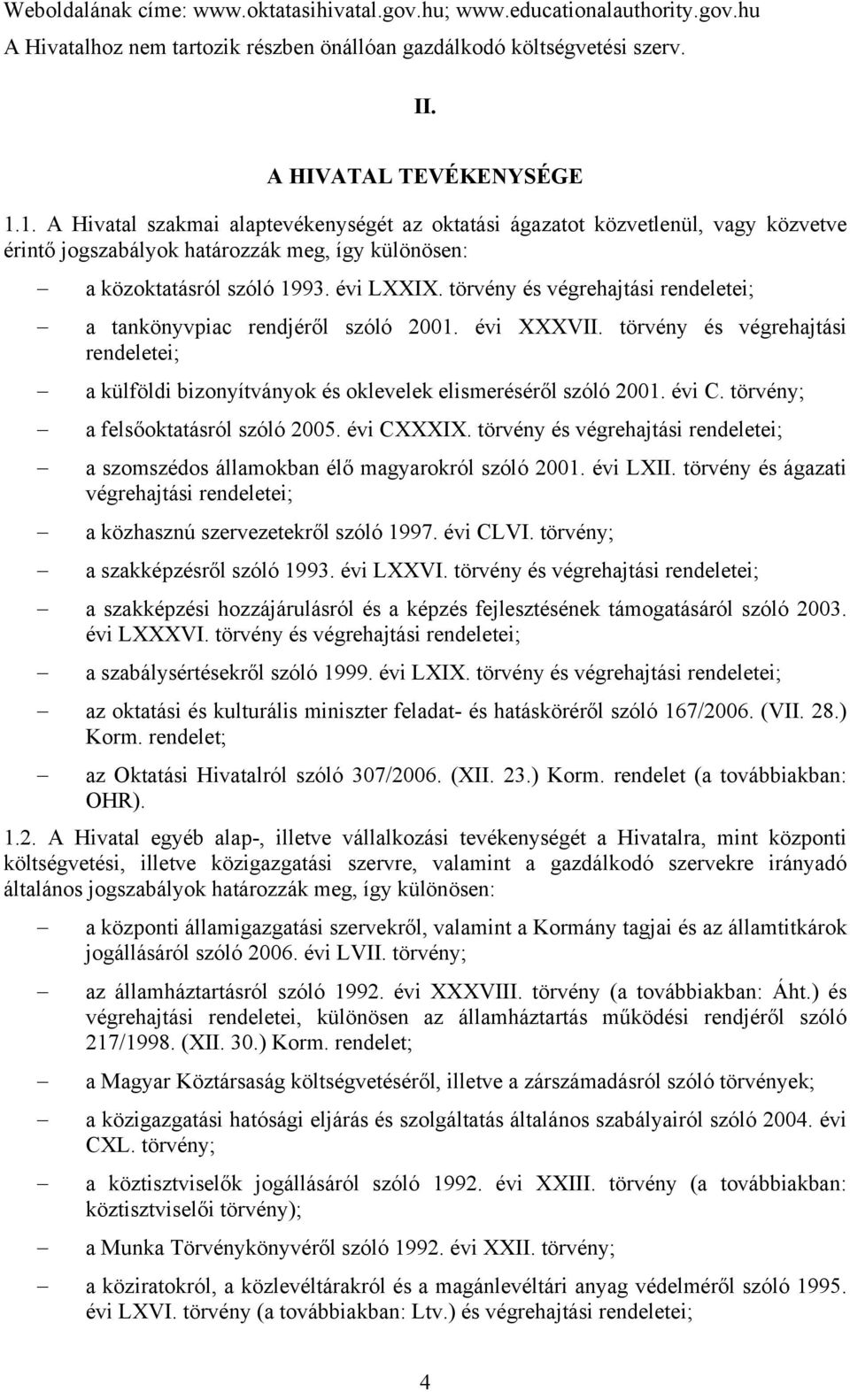 törvény és végrehajtási rendeletei; a tankönyvpiac rendjéről szóló 2001. évi XXXVII. törvény és végrehajtási rendeletei; a külföldi bizonyítványok és oklevelek elismeréséről szóló 2001. évi C.