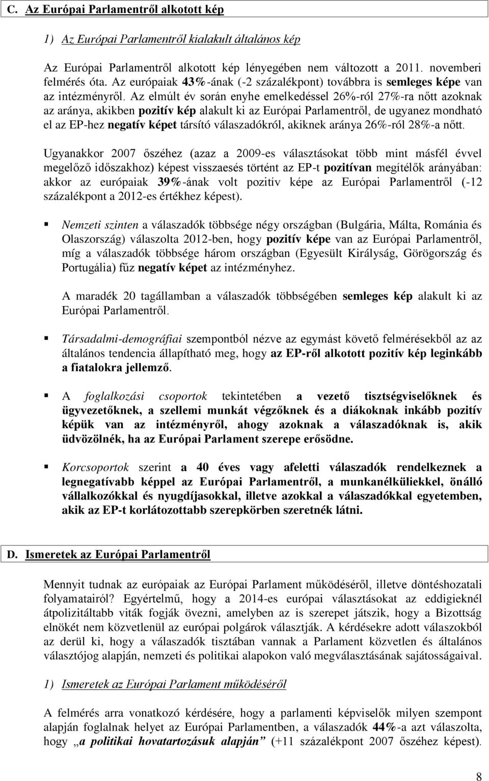 Az elmúlt év során enyhe emelkedéssel -ról -ra nőtt azoknak az aránya, akikben pozitív kép alakult ki az Európai Parlamentről, de ugyanez mondható el az EP-hez negatív képet társító válaszadókról,