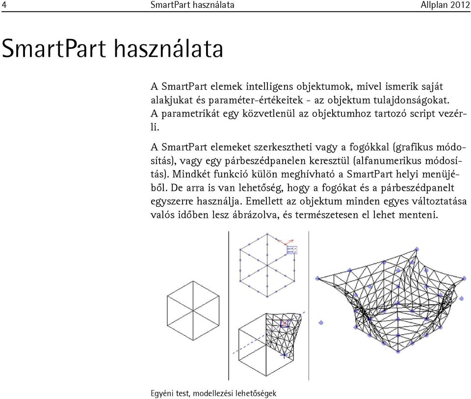 A SmartPart elemeket szerkesztheti vagy a fogókkal (grafikus módosítás), vagy egy párbeszédpanelen keresztül (alfanumerikus módosítás).