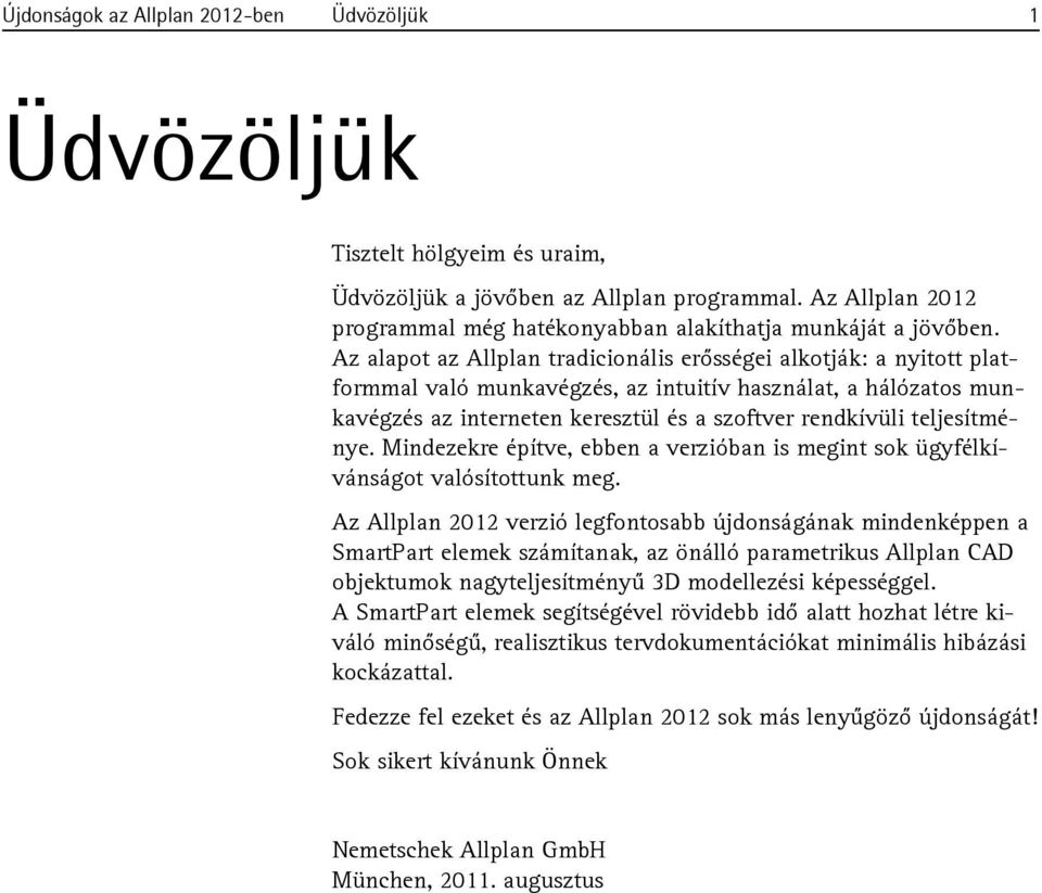 Az alapot az Allplan tradicionális erősségei alkotják: a nyitott platformmal való munkavégzés, az intuitív használat, a hálózatos munkavégzés az interneten keresztül és a szoftver rendkívüli