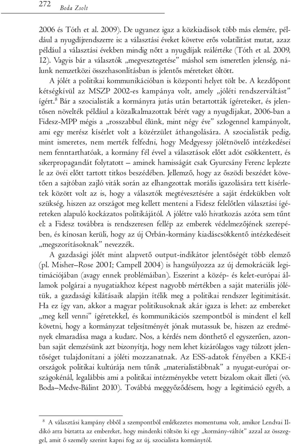 reálértéke (Tóth et al. 2009, 12). Vagyis bár a választók megvesztegetése máshol sem ismeretlen jelenség, nálunk nemzetközi összehasonlításban is jelentős méreteket öltött.