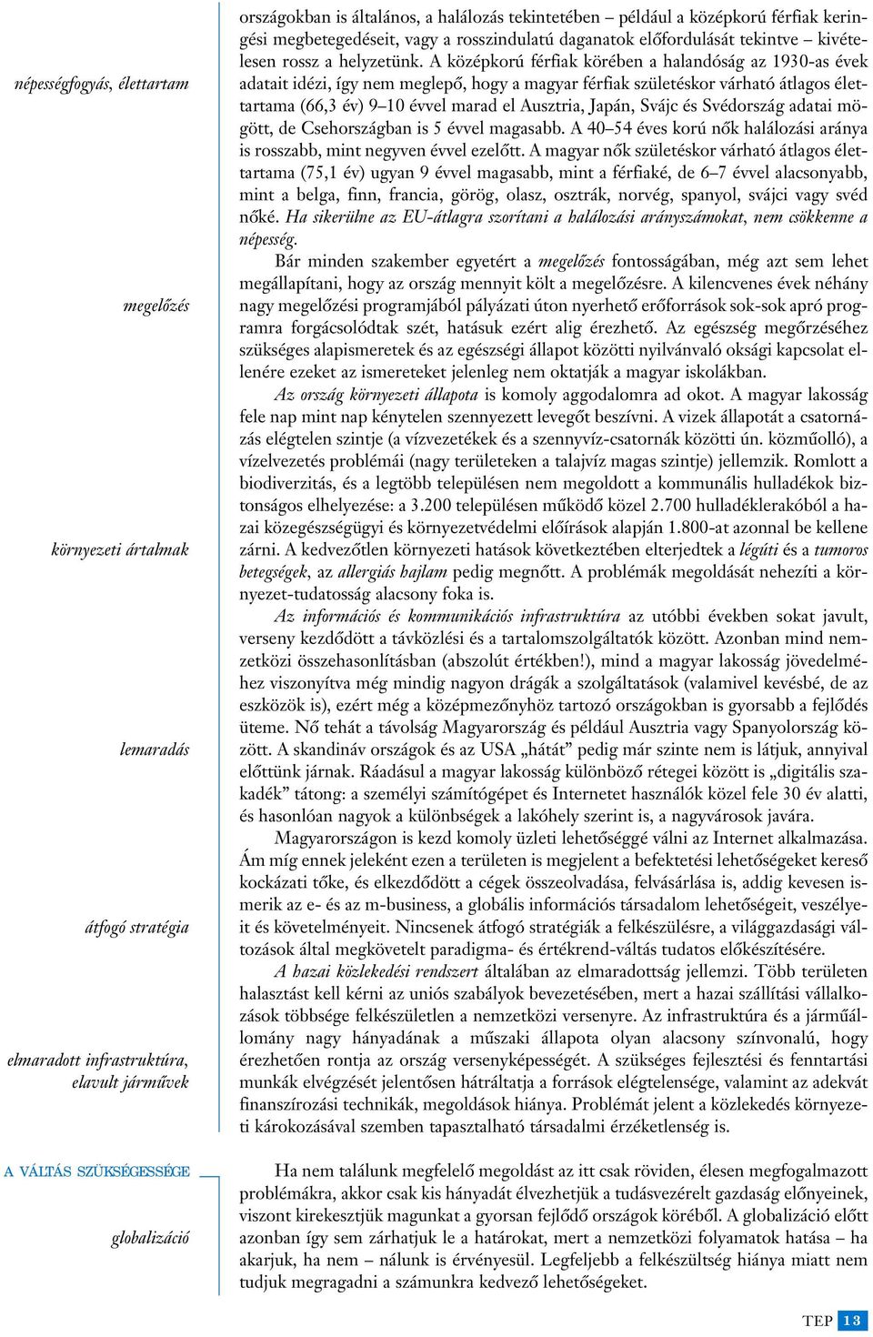 A középkorú férfiak körében a halandóság az 1930-as évek adatait idézi, így nem meglepô, hogy a magyar férfiak születéskor várható átlagos élettartama (66,3 év) 9 10 évvel marad el Ausztria, Japán,