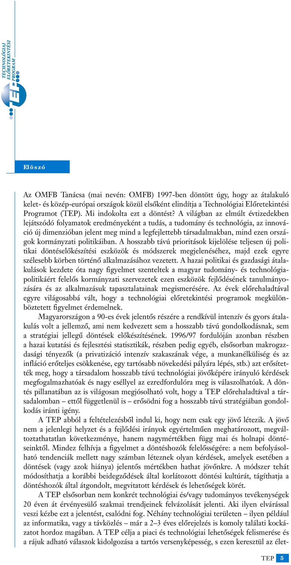 A világban az elmúlt évtizedekben lejátszódó folyamatok eredményeként a tudás, a tudomány és technológia, az innováció új dimenzióban jelent meg mind a legfejlettebb társadalmakban, mind ezen