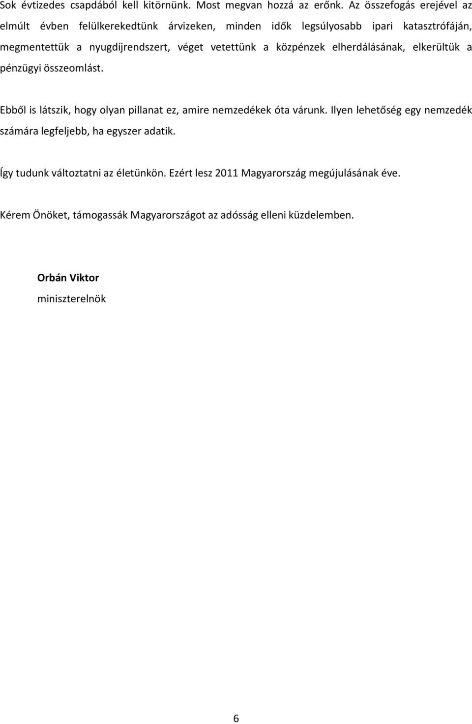 vetettünk a közpénzek elherdálásának, elkerültük a pénzügyi összeomlást. Ebből is látszik, hogy olyan pillanat ez, amire nemzedékek óta várunk.