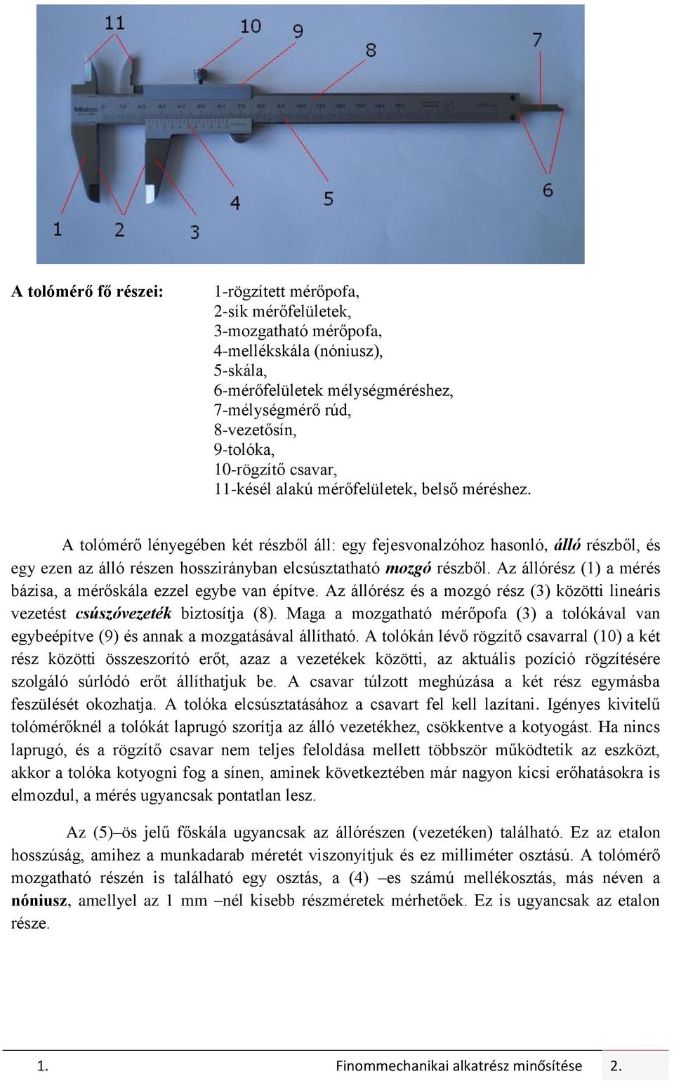 A tolómérő lényegében két részből áll: egy fejesvonalzóhoz hasonló, álló részből, és egy ezen az álló részen hosszirányban elcsúsztatható mozgó részből.