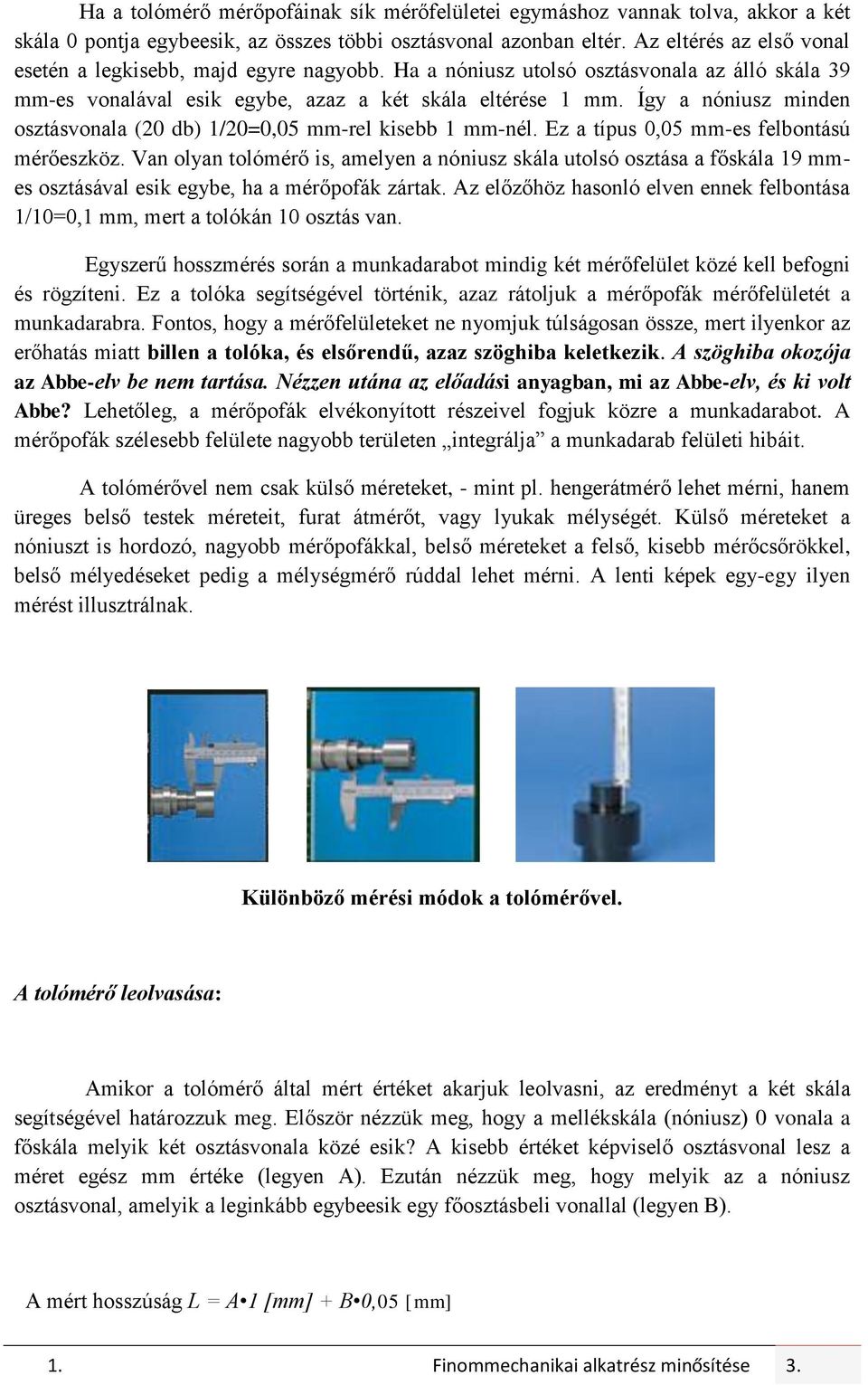 Így a nóniusz minden osztásvonala (20 db) 1/20=0,05 mm-rel kisebb 1 mm-nél. Ez a típus 0,05 mm-es felbontású mérőeszköz.